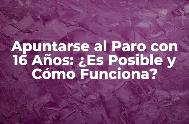 Apuntarse Al Paro con 16 Años: ¿es Posible y Cómo Funciona?