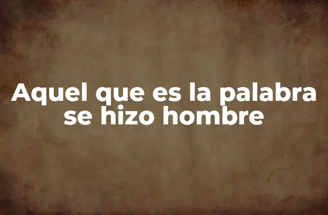 Aquel que es la Palabra Se Hizo Hombre