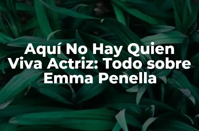Aquí No Hay Quien Viva Actriz: Todo sobre Emma Penella
