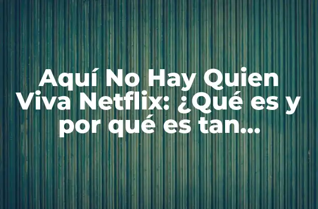 Aquí No Hay Quien Viva Netflix: ¿qué es y por Qué es Tan Popular?