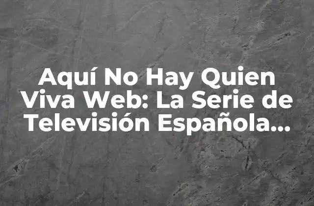 Aquí No Hay Quien Viva Web: la Serie de Televisión Española que Revolucionó la Comedia