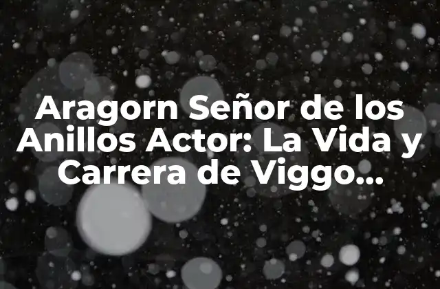 Aragorn Señor de los Anillos Actor: la Vida y Carrera de Viggo Mortensen