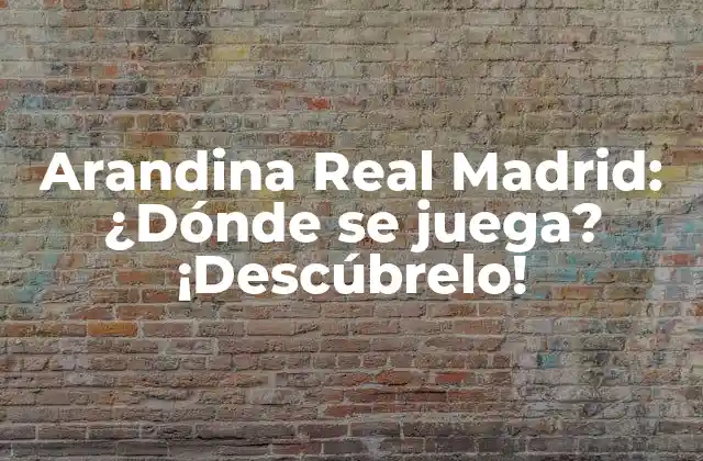 Arandina Real Madrid: ¿dónde Se Juega? ¡descúbrelo!
