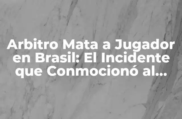 Arbitro Mata a Jugador en Brasil: el Incidente que Conmocionó Al Mundo Del Fútbol