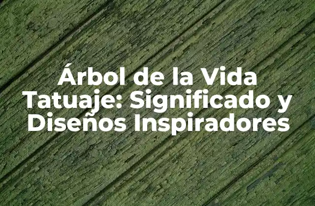 Árbol de la Vida Tatuaje: Significado y Diseños Inspiradores