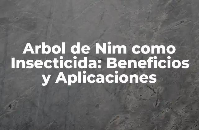 Arbol de Nim como Insecticida: Beneficios y Aplicaciones