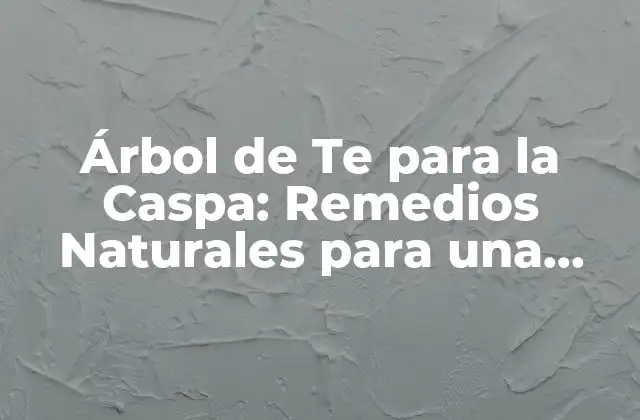 Árbol de Te para la Caspa: Remedios Naturales para una Cabeza Sana