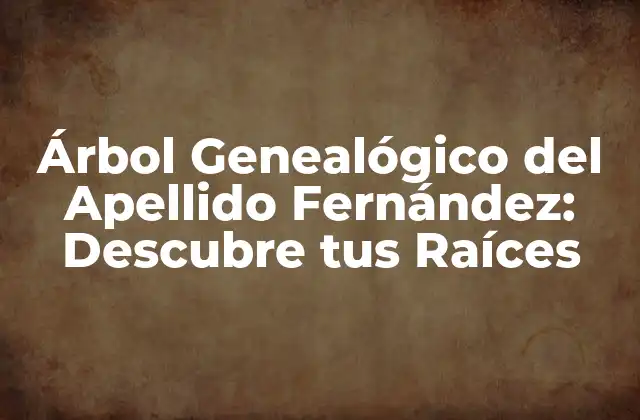 Árbol Genealógico Del Apellido Fernández: Descubre Tus Raíces