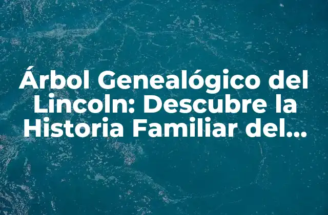 Árbol Genealógico Del Lincoln: Descubre la Historia Familiar Del Presidente Estadounidense