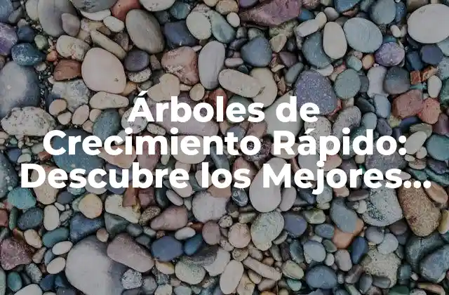 Árboles de Crecimiento Rápido: Descubre los Mejores para Tu Jardín