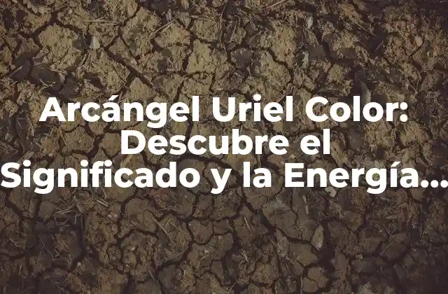 Arcángel Uriel Color: Descubre el Significado y la Energía Del Arcángel de la Sabiduría