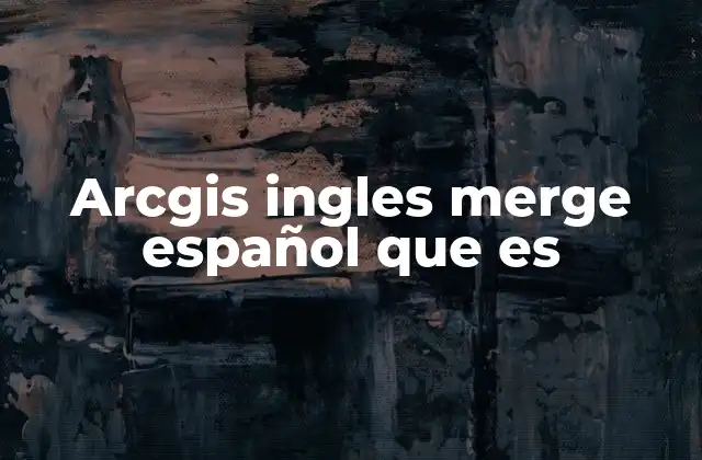 Arcgis Ingles Merge Español que es
