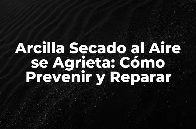 Arcilla Secado Al Aire Se Agrieta: Cómo Prevenir y Reparar