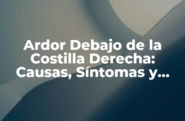 Ardor Debajo de la Costilla Derecha: Causas, Síntomas y Tratamientos