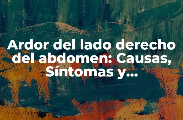 Ardor Del Lado Derecho Del Abdomen: Causas, Síntomas y Tratamientos