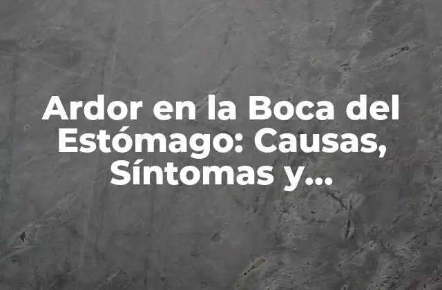 Ardor en la Boca Del Estómago: Causas, Síntomas y Tratamiento