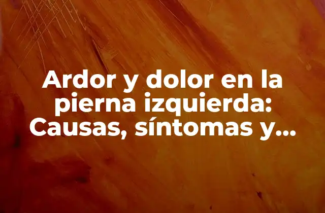 Ardor y Dolor en la Pierna Izquierda: Causas, Síntomas y Tratamiento