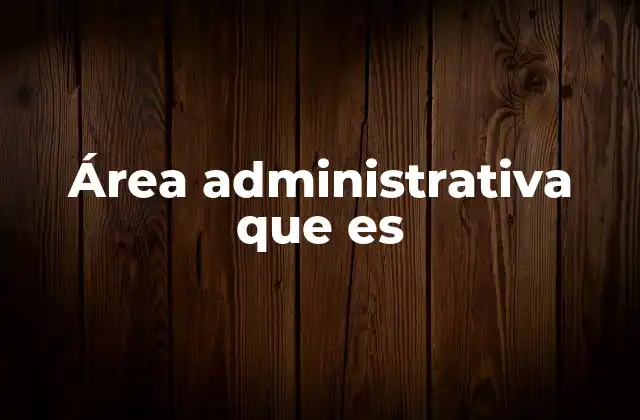 El rol del área administrativa en el funcionamiento organizacional