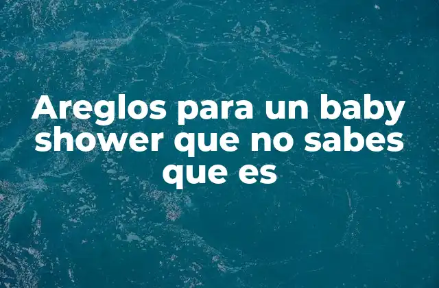 Areglos para un Baby Shower que No Sabes que es