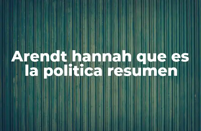 Arendt Hannah que es la Politica Resumen 2 La vida pública y la esfera política según Arendt