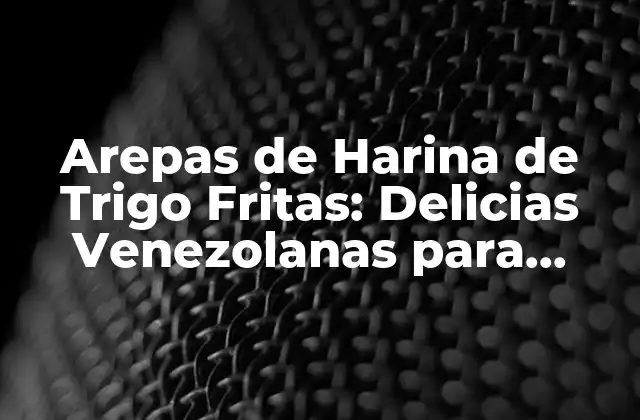Arepas de Harina de Trigo Fritas: Delicias Venezolanas para Disfrutar