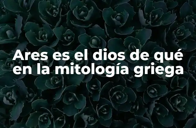 Ares es el Dios de Qué en la Mitología Griega