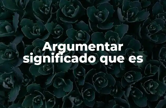 Argumentar Significado que es