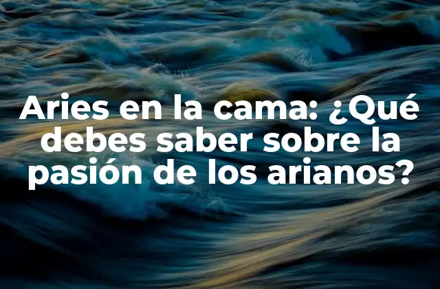 Aries en la Cama: ¿qué Debes Saber sobre la Pasión de los Arianos?
