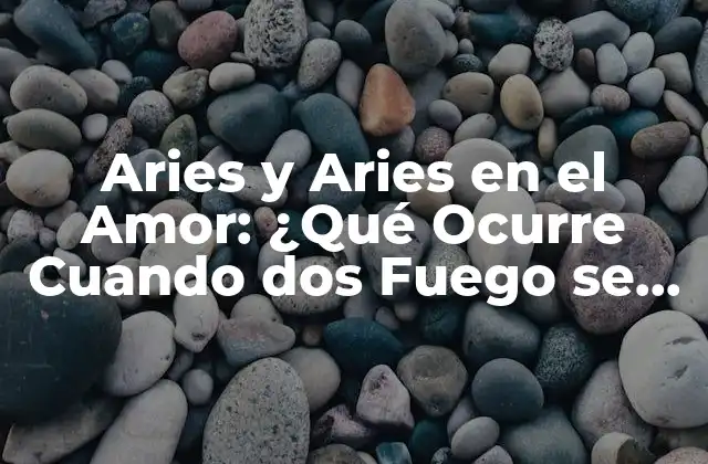 Aries y Aries en el Amor: ¿qué Ocurre Cuando Dos Fuego Se Encuentran?