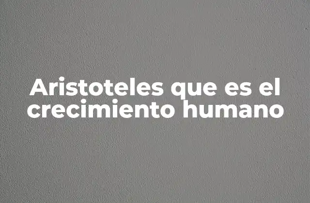 Aristoteles que es el Crecimiento Humano