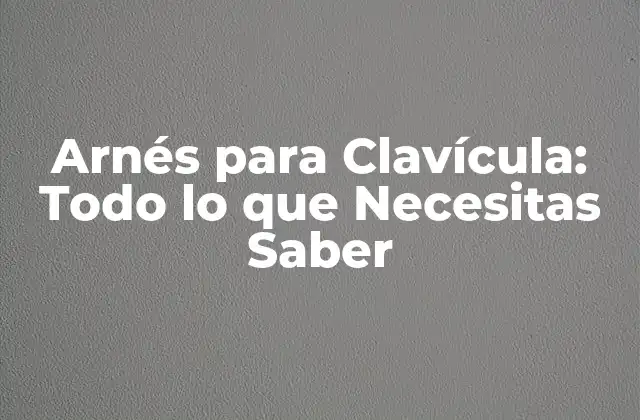 Arnés para Clavícula: Todo Lo que Necesitas Saber