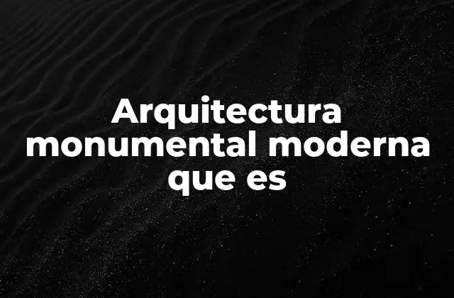 Arquitectura Monumental Moderna que es