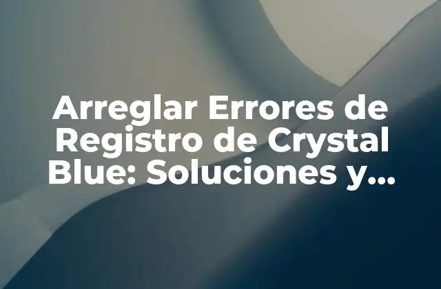 Arreglar Errores de Registro de Crystal Blue: Soluciones y Consejos