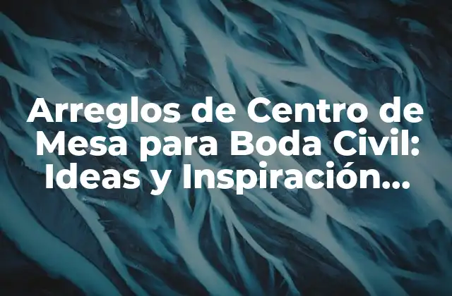 Arreglos de Centro de Mesa para Boda Civil: Ideas y Inspiración para Tu Día Especial