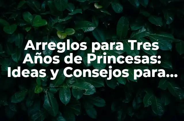 Arreglos para Tres Años de Princesas: Ideas y Consejos para una Fiesta Inolvidable
