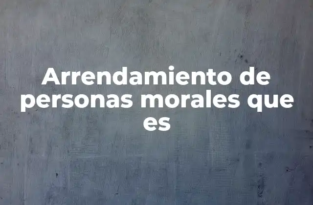 Arrendamiento de Personas Morales que es