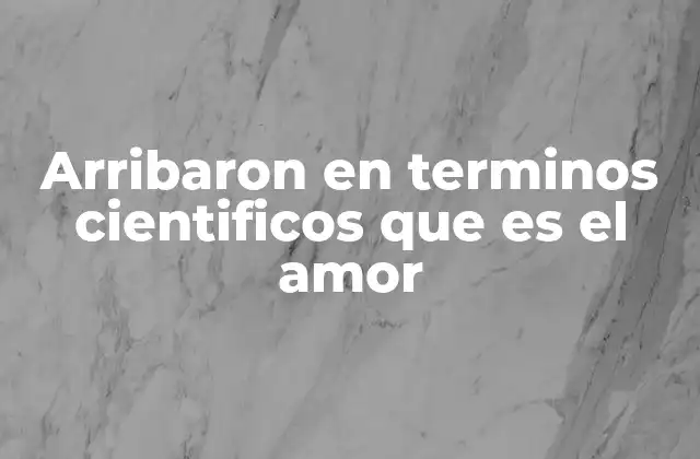 Arribaron en Terminos Cientificos que es el Amor
