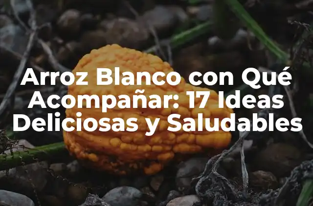 Arroz Blanco con Qué Acompañar: 17 Ideas Deliciosas y Saludables