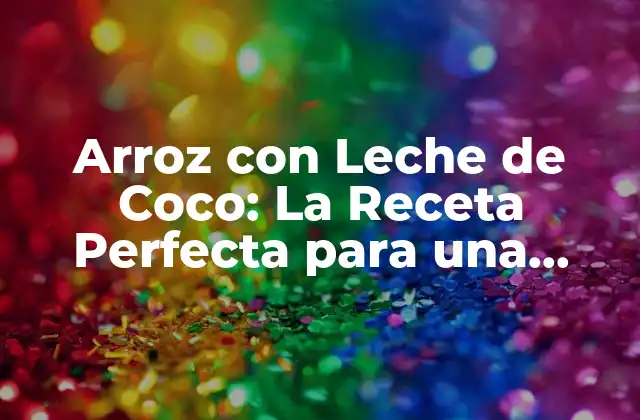 Arroz con Leche de Coco: la Receta Perfecta para una Deliciosa Postre