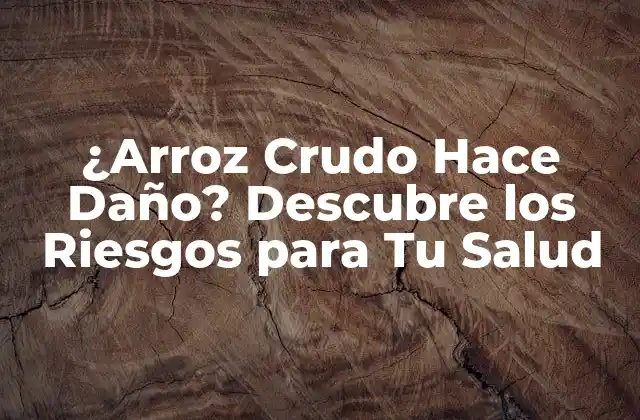¿arroz Crudo Hace Daño? Descubre los Riesgos para Tu Salud