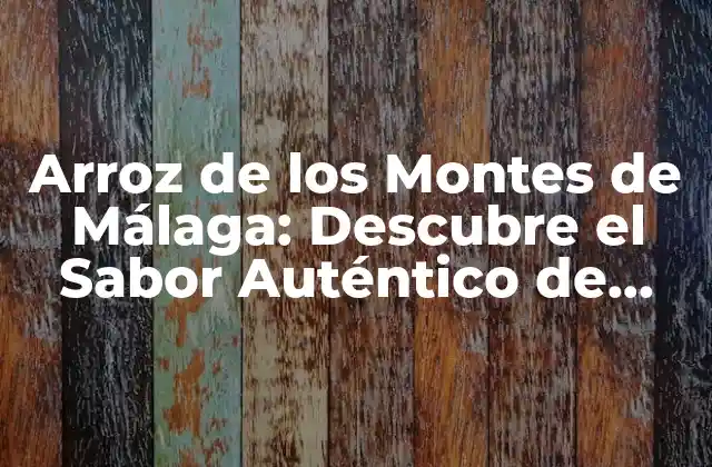 Arroz de los Montes de Málaga: Descubre el Sabor Auténtico de Andalucía