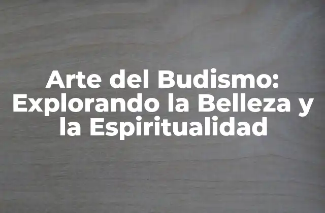 Orígenes y Desarrollo del Arte del Budismo