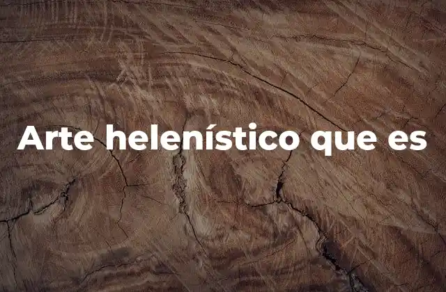 Arte Helenístico que es