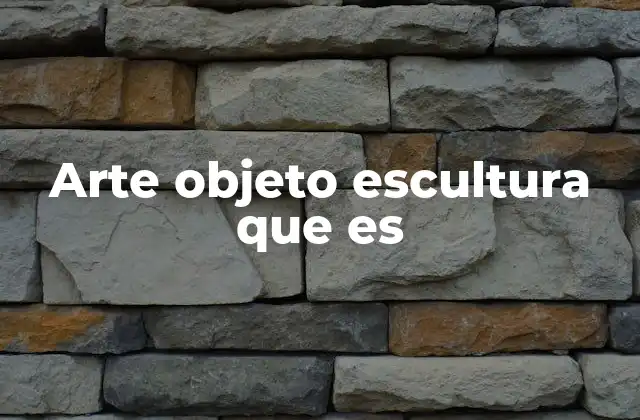 Arte Objeto Escultura que es