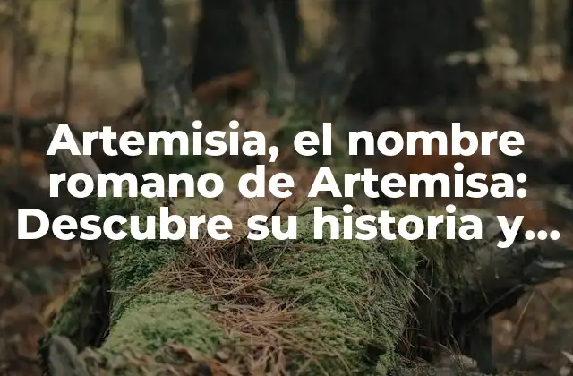 Artemisia, el Nombre Romano de Artemisa: Descubre Su Historia y Significado