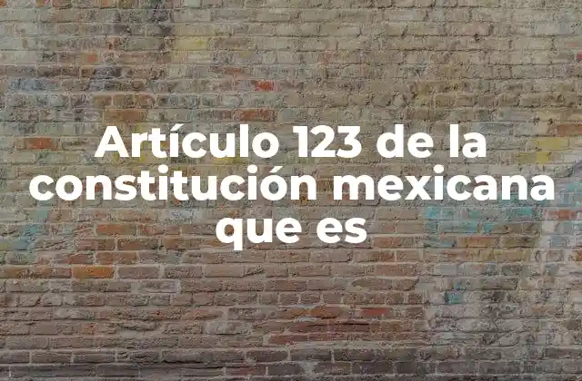 Artículo 123 de la Constitución Mexicana que es 2 La importancia del artículo 123 en el sistema laboral mexicano
