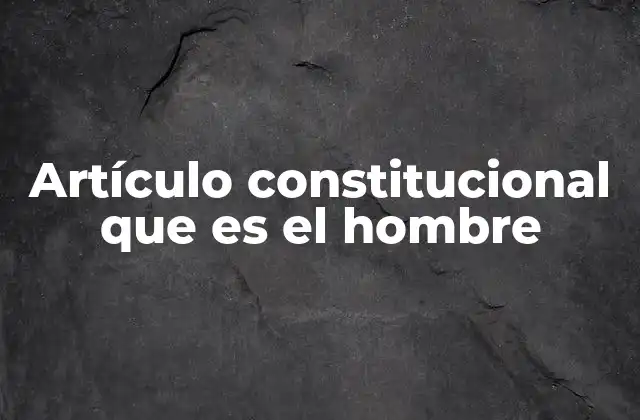 Artículo Constitucional que es el Hombre