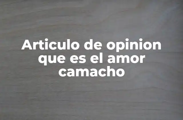 Articulo de Opinion que es el Amor Camacho