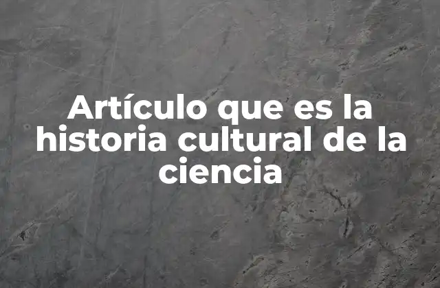 Artículo que es la Historia Cultural de la Ciencia
