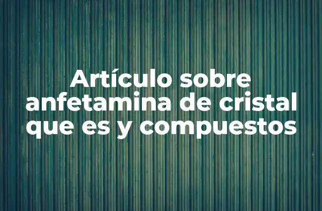 Artículo sobre Anfetamina de Cristal que es y Compuestos